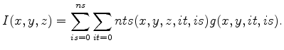 $\displaystyle I(x,y,z)=\sum_{is=0}^{ns} \sum_{it=0}{nt} s(x,y,z,it,is) g(x,y,it,is) .$