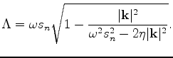 $\displaystyle \Lambda = \omega s_n\sqrt{1-\frac{\vert{\bf k}\vert ^2}{\omega ^2 s_n^2 - 2 \eta \vert{\bf k}\vert ^2}}.$