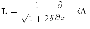 $\displaystyle {\bf L} = \frac{1}{\sqrt{1+2\delta}} \frac{\partial}{\partial z}-i\Lambda .$