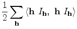 $\displaystyle \frac{1}{2} \sum_{\bf h}\left < {\bf h}~ I_{{\bf h}},~ {\bf h}~ I_{{\bf h}} \right >$