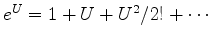 $ e^U=1+U+U^2/2!+\cdots$