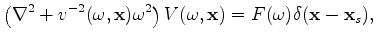 $\displaystyle \left( \nabla^2 + v^{-2}(\omega,\mathbf{x})\omega^2 \right) V(\omega,\mathbf{x}) = F(\omega)\delta(\mathbf{x}-\mathbf{x}_s),$