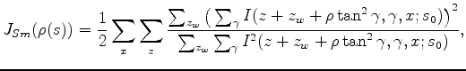$\displaystyle J_{Sm}(\rho(s)) = \frac{1}{2} \sum_{x}\sum_{z} \frac{\sum_{z_w} \...
...)\big)^2}{\sum_{z_w} \sum_{\gamma} I^2(z+z_w+\rho\tan^2{\gamma},\gamma,x;s_0)},$