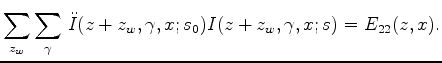 $\displaystyle \sum_{z_w} \sum_{\gamma} \, \ddot{I}(z+z_w,\gamma,x;s_0) I(z+z_w,\gamma,x;s) = E_{22}(z,x).$