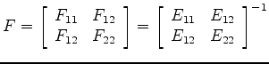 $\displaystyle F = \left[ \begin{array}{cc} F_{11} & F_{12} \\ F_{12} & F_{22} \...
...\begin{array}{cc} E_{11} & E_{12} \\ E_{12} & E_{22} \end{array} \right]^{-1}
$