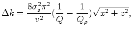 $\displaystyle \Delta k = \frac{{8\sigma _s^2 \pi ^2 }} {{v^2 }}(\frac{1} {Q} - \frac{1} {{Q_\rho }})\sqrt {x^2 + z^2 },$