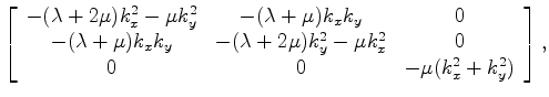 $\displaystyle \left[ \begin{array}{ccc} -(\lambda+2\mu)k_x^2 - \mu k_y^2 & -(\l...
...+2\mu)k_y^2 - \mu k_x^2 & 0 \\ 0 & 0 & -\mu(k_x^2 + k_y^2) \end{array} \right],$