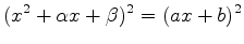 $\displaystyle ( x^2 + \alpha x + \beta )^2 = (a x + b) ^2$