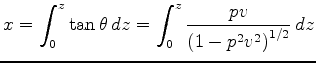 $\displaystyle x = \int_0^z \tan \theta \, dz
= \int_0^z \frac{pv}{{(1-p^2 v^2)}^{1/2}} \, dz
$