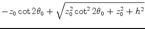 $\displaystyle - z_0 \cot 2 \theta_0 + \sqrt{z_0^2 \cot^2 2\theta_0 + z_0^2 +h^2}$