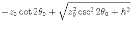 $\displaystyle - z_0 \cot 2 \theta_0 + \sqrt{z_0^2 \csc^2 2\theta_0 +h^2}$