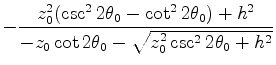 $\displaystyle - \frac{z_0^2 ( \csc^2 2\theta_0 - \cot^2 2\theta_0 ) + h^2}%
{-z_0 \cot 2\theta_0 - \sqrt{z_0^2 \csc^2 2 \theta_0 + h^2}}$