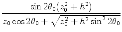 $\displaystyle \frac{\sin 2 \theta_0 ( z_0^2 + h^2 )}{z_0 \cos 2\theta_0 +
\sqrt{z_0^2 + h^2 \sin^2 2 \theta_0}}$