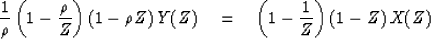 \begin{displaymath}
{1\over\rho}
\left(1-{\rho\over Z}\right)
\left(1-{\rho Z}\right)
Y(Z) \eq
\left(1-{1\over Z}\right)
\left(1-{ Z}\right)
X(Z)\end{displaymath}
