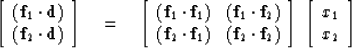 \begin{displaymath}
\left[ 
\begin{array}
{c}
 ({\bf f}_1 \cdot {\bf d}) \\  
 (...
 ...\; \left[ 
\begin{array}
{c}
 x_1 \\  
 x_2 \end{array} \right]\end{displaymath}