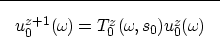 \begin{displaymath}

\fbox {$
u_0^{z+1}(\omega_{\!}) = T_0^{z}(\omega_{\!},s_0)u_0^{z}(\omega_{\!}) 
$}
 \end{displaymath}