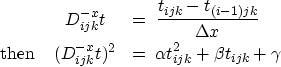 \begin{eqnarray}
& D_{ijk}^{-x} t & = \;
\frac{t_{ijk}-t_{(i-1)jk}}{\Delta x} \\...
 ...D_{ijk}^{-x} t)^2 & = \;
\alpha t_{ijk}^2 + \beta t_{ijk} + \gamma\end{eqnarray}