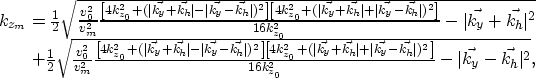 \begin{displaymath}
\begin{array}
{r}
k_{z_m}=\frac{1}{2}
\sqrt{ \frac{v_0^2}{v_...
 ...]} 
{16k_{z_0}^2}-\vert\vec{k_y}-\vec{k_h}\vert^2} ,\end{array}\end{displaymath}