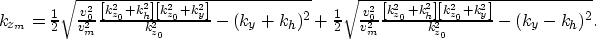 \begin{displaymath}
\begin{array}
{r}
k_{z_m}=
\frac{1}{2}
\sqrt{ \frac{v_0^2}{v...
 ...[k_{z_0}^2+k_y^2\right]} 
{k_{z_0}^2}-(k_y-k_h)^2} .\end{array}\end{displaymath}