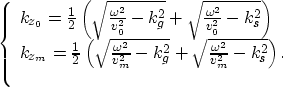 \begin{displaymath}
\left\{\begin{array}
{l}
k_{z_0}=\frac{1}{2}
\left (
\sqrt{\...
 ...a^2}{v_m^2}-k_s^2}
\right ) .
\\  \nonumber\end{array} \right. \end{displaymath}