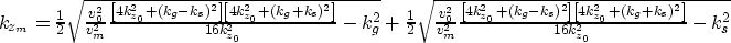 \begin{displaymath}
\begin{array}
{r}
k_{z_m}=\frac{1}{2}
\sqrt{ \frac{v_0^2}{v_...
 ...k_{z_0}^2+(k_g+k_s)^2\right]} 
{16 k_{z_0}^2}-k_s^2}\end{array}\end{displaymath}