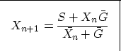 \begin{displaymath}

\fbox {$ \displaystyle 
X_{n+1}=\frac{S+X_{n} \bar{G}}{ \bar{X_n} + \bar{G}} 
$}
 \end{displaymath}