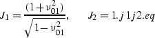 \begin{displaymath}
J_1= \frac{(1+\nu_{01}^2)}{\sqrt{1-\nu_{01}^2}}, \;\;\;\;\;\;\; J_2=1. 
\EQNLABEL{j1j2.eq}\end{displaymath}