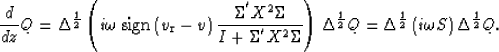\begin{displaymath}
\frac
{d}
{d z}
Q
=
\Delta^{\frac{1}{2}} 
\left(
i \omega
\;...
 ...ac{1}{2}} 
\left( 
i \omega
{S}\right)
\Delta^{\frac{1}{2}} 
Q.\end{displaymath}