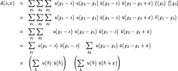 \begin{eqnarray}
A(s,x) &=& \sum_{g_1} \sum_{g_2} \sum_{g_3}
 \ u(g_1-s) \ u(g_2...
 ...r u(h) \right)
 \quad
\left( \sum_{h} \ u(h) \ \bar u(h+x) \right)\end{eqnarray}