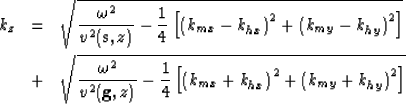 \begin{eqnarray}
k_z & = & \sqrt{\frac{\omega^2}{v^2(\bold{s},z)} - \frac{1}{4} ...
 ...{mx} + k_{hx}\right)^2 + \left( k_{my} + k_{hy}\right)^2
 \right]}\end{eqnarray}