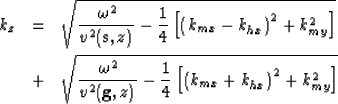 \begin{eqnarray}
k_z & = & \sqrt{\frac{\omega^2}{v^2(\bold{s},z)} - \frac{1}{4} ...
 ...1}{4} \left[
 \left( k_{mx} + k_{hx}\right)^2 + k_{my}^2
 \right]}\end{eqnarray}