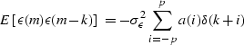 \begin{displaymath}
E \left [ \epsilon(m)\epsilon(m-k) \right ] = - \sigma_\epsilon^2\sum_{i=-p}^{p}a(i)\delta(k+i)\end{displaymath}