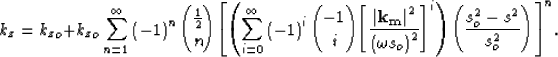 \begin{displaymath}
k_z= {k_z}_o+ {k_z}_o\sum\limits_{n=1}^{\infty} \left(-1 \ri...
 ...t]}^i \right)\left(\frac{s_o^2-s^2}{s_o^2} \right)
\right]
}^n.\end{displaymath}