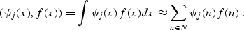 \begin{displaymath}
 (\psi_j (x), f (x)) = \int \bar{\psi}_j (x) f (x) dx \approx
 \sum_{n \in N} \bar{\psi}_j (n) f (n)\;.\end{displaymath}