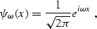 \begin{displaymath}
 \psi_\omega (x) = \frac{1}{\sqrt{2 \pi}} e^{i \omega x} \;,\end{displaymath}
