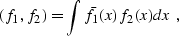 \begin{displaymath}
 (f_1, f_2) = \int \bar{f}_1 (x) f_2 (x) dx \;,\end{displaymath}