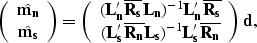 \begin{displaymath}
\left( \begin{array}
{c} 
 \hat{{\bf m_n}} \\  \hat{{\bf m_s...
 ..._n}L_s})^{-1}{\bf L_s'\overline{R_n}}\end{array}\right){\bf d},\end{displaymath}