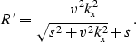 \begin{displaymath}
R^{\prime} = \frac{v^2 k_x^2}{\sqrt{s^{2} + v^{2} k_{x}^{2}} + s}.\end{displaymath}