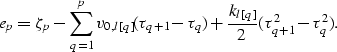 \begin{displaymath}
e_p = \zeta_p - \sum_{q=1}^{p} v_{0,l[q]}(\tau_{q+1}-\tau_q) 
 + \frac{k_{l[q]}}{2}(\tau^2_{q+1}-\tau^2_q).\end{displaymath}
