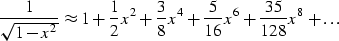 \begin{displaymath}
\frac{1}{\sqrt{1-x^2}} \approx 
1 + \frac{1}{2}x^2 + \frac{3}{8}x^4 + \frac{5}{16}x^6 + \frac{35}{128}x^8 
+ \dots\end{displaymath}