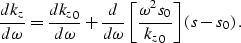 \begin{displaymath}
\frac{dk_z}{d\omega} = 
\frac{d{k_z}_0}{d\omega} + 
\frac{d}...
 ...left [\frac{\omega^2s_0}{{k_z}_0} \right ]\left (s-s_0\right ).\end{displaymath}