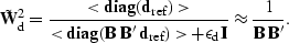 \begin{displaymath}
\tilde{\bf W}_{\rm d}^{2} = \frac{ <{\rm\bf diag} ({\bf d}_{...
 ...epsilon_{\rm d} {\bf I}} \approx 
\frac{1}{{\bf B}\, {\bf B}'}.\end{displaymath}