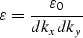 \begin{displaymath}
\varepsilon = \frac{{\varepsilon _0 }}{{dk_x dk_y }}\end{displaymath}