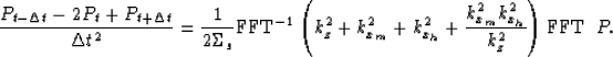 \begin{displaymath}
\frac{P_{t-\Delta t}-2 P_{t} + P_{t+\Delta t}}
{\Delta t ^2}...
 ..._h}^2 + \frac{k_{x_m}^2k_{x_h}^2}{k_z^2}\right)
{\rm FFT}\;\;P.\end{displaymath}