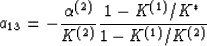 \begin{displaymath}
a_{13} = - {{\alpha^{(2)}}\over{K^{(2)}}}{{1-K^{(1)}/K^*}\over{1-K^{(1)}/K^{(2)}}}
 \end{displaymath}