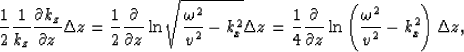 \begin{displaymath}
\frac{1}{2}\frac{1}{k_z}\frac{\partial k_z}{\partial z}\Delt...
 ...partial z}\ln\left( \frac{\omega^2}{v^2}-k^2_x \right)\Delta z,\end{displaymath}