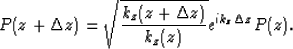 \begin{displaymath}
P(z+\Delta z)=\sqrt{\frac{k_z(z+\Delta z)}{k_z(z)}}e^{ik_z\Delta z}P(z).\end{displaymath}