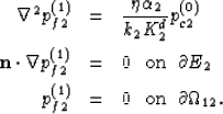 \begin{eqnarray}
\nabla^2 p_{f2}^{(1)} &=& \frac{\eta \alpha_2}{k_2 K_2^d} p_{c2...
 ...(1)} &=& 0 \mbox{\hskip 3mm on \hskip 1 mm} \partial \Omega_{12}. \end{eqnarray}