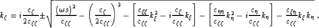 \begin{displaymath}
k_\zeta= i \frac{\c_{\zeta}}{2\c_{\zeta\zeta}} \pm
\sqrt{
\f...
 ...right]
- \frac{\c_{\xi\eta}}{\c_{\zeta\zeta}} k_\xi k_\eta
}\;.\end{displaymath}