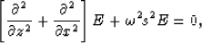 \begin{displaymath}
\left[ \frac{\partial^2}{\partial z^2}+\frac{\partial^2}{\partial
 x^2}\right] E + \omega^2 s^2 E = 0,\end{displaymath}
